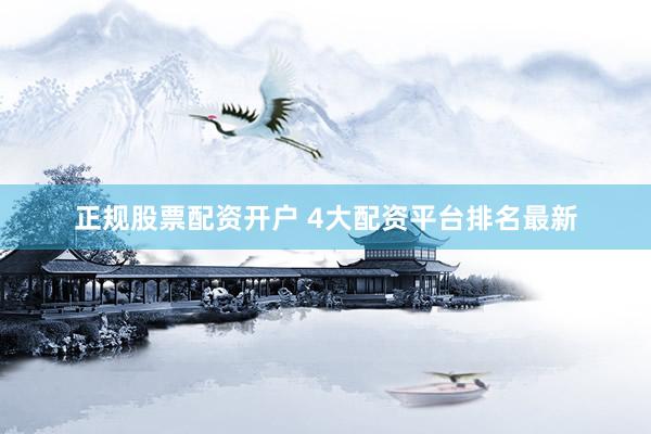 正规股票配资开户 4大配资平台排名最新