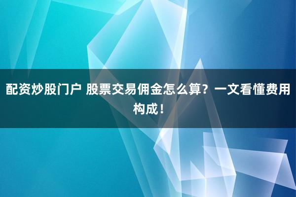 配资炒股门户 股票交易佣金怎么算？一文看懂费用构成！