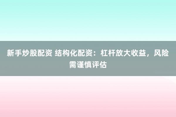 新手炒股配资 结构化配资：杠杆放大收益，风险需谨慎评估