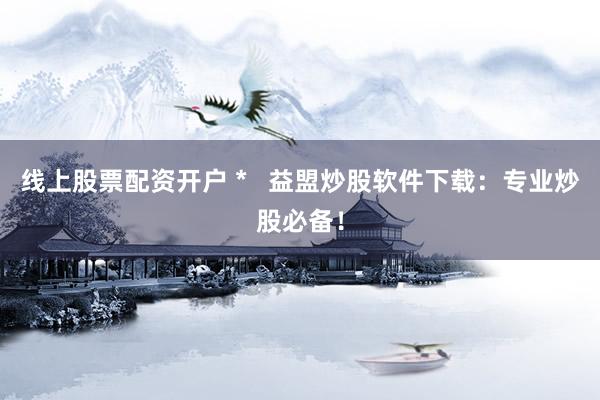 线上股票配资开户 *   益盟炒股软件下载：专业炒股必备！