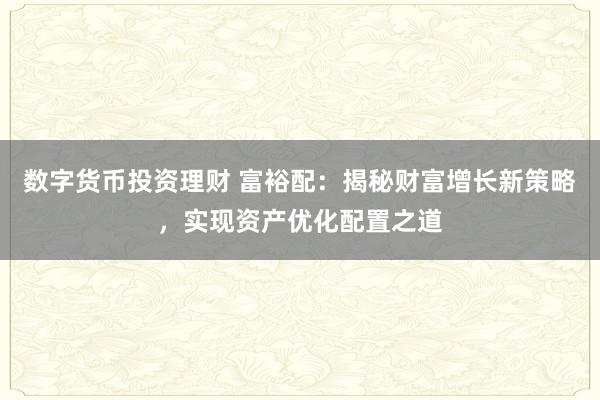 数字货币投资理财 富裕配：揭秘财富增长新策略，实现资产优化配置之道