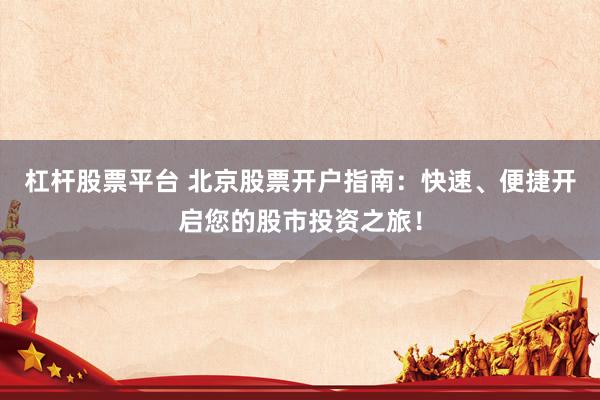 杠杆股票平台 北京股票开户指南：快速、便捷开启您的股市投资之旅！