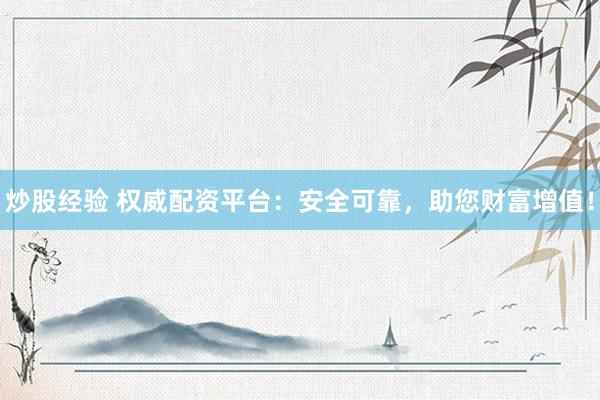 炒股经验 权威配资平台：安全可靠，助您财富增值！