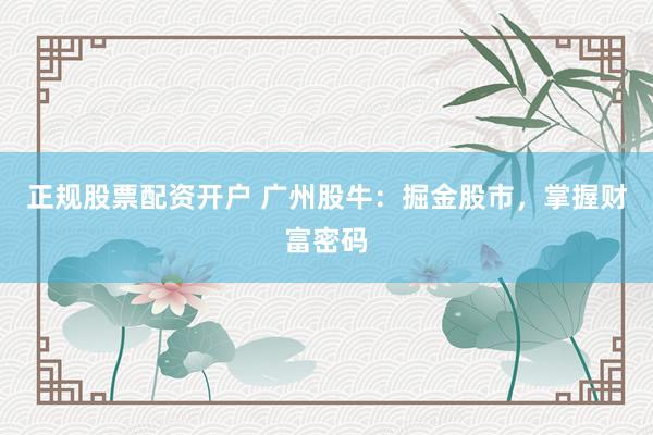 正规股票配资开户 广州股牛：掘金股市，掌握财富密码