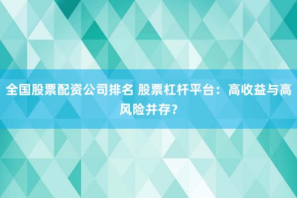 全国股票配资公司排名 股票杠杆平台：高收益与高风险并存？