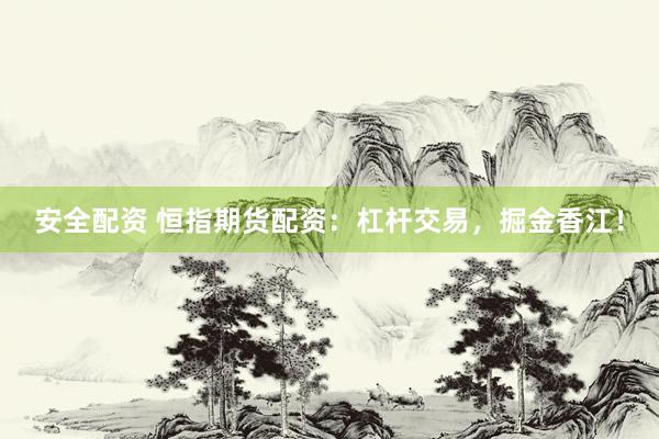 安全配资 恒指期货配资：杠杆交易，掘金香江！