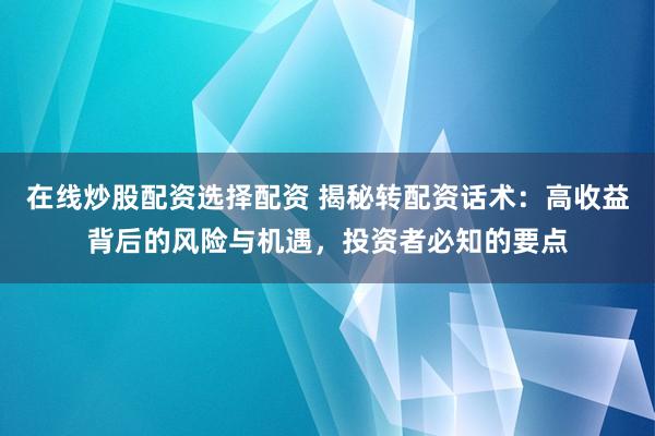 在线炒股配资选择配资 揭秘转配资话术：高收益背后的风险与机遇，投资者必知的要点