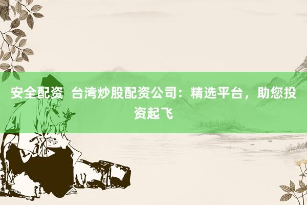 安全配资  台湾炒股配资公司：精选平台，助您投资起飞