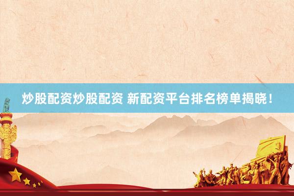 炒股配资炒股配资 新配资平台排名榜单揭晓！