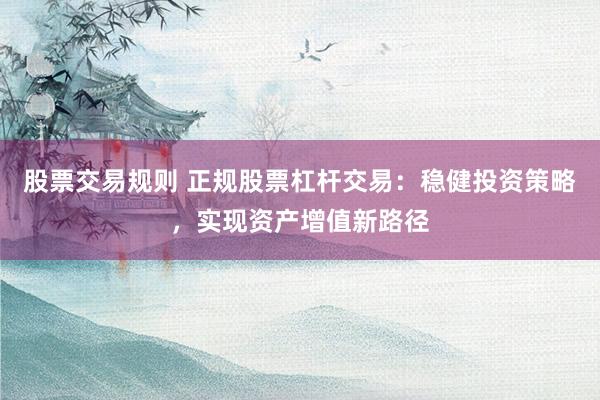 股票交易规则 正规股票杠杆交易：稳健投资策略，实现资产增值新路径