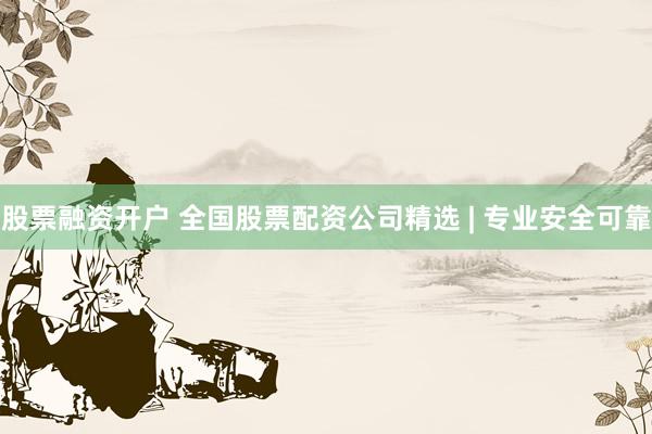 股票融资开户 全国股票配资公司精选 | 专业安全可靠