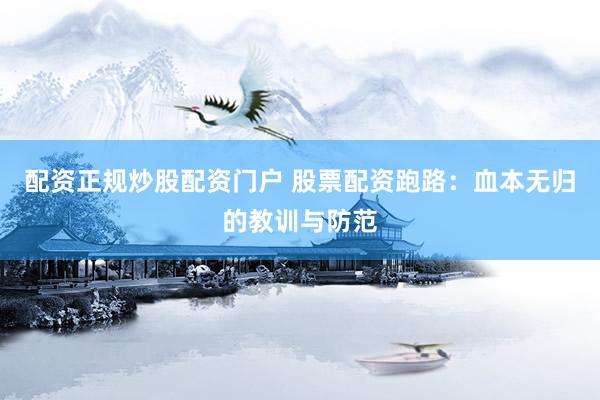 配资正规炒股配资门户 股票配资跑路：血本无归的教训与防范