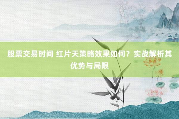 股票交易时间 红片天策略效果如何？实战解析其优势与局限