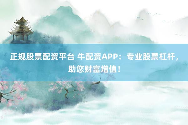 正规股票配资平台 牛配资APP：专业股票杠杆，助您财富增值！