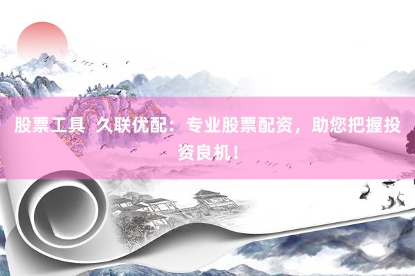 股票工具  久联优配：专业股票配资，助您把握投资良机！