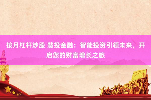 按月杠杆炒股 慧投金融：智能投资引领未来，开启您的财富增长之旅