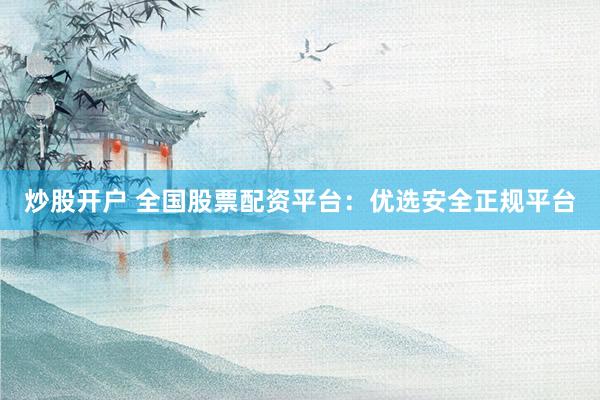 炒股开户 全国股票配资平台：优选安全正规平台