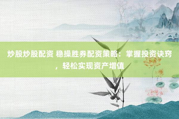 炒股炒股配资 稳操胜券配资策略：掌握投资诀窍，轻松实现资产增值