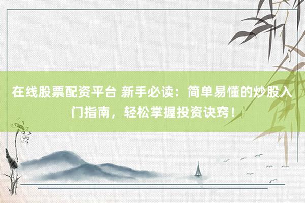在线股票配资平台 新手必读：简单易懂的炒股入门指南，轻松掌握投资诀窍！