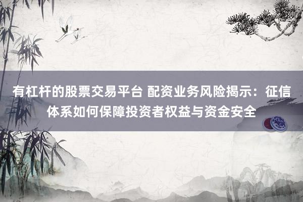有杠杆的股票交易平台 配资业务风险揭示：征信体系如何保障投资者权益与资金安全