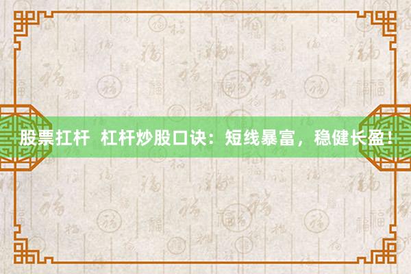 股票扛杆  杠杆炒股口诀：短线暴富，稳健长盈！