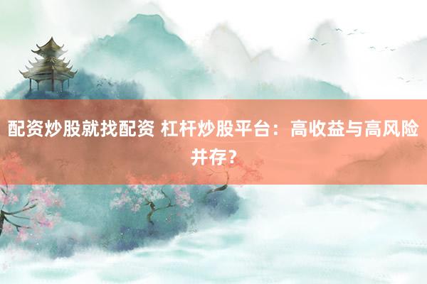 配资炒股就找配资 杠杆炒股平台：高收益与高风险并存？