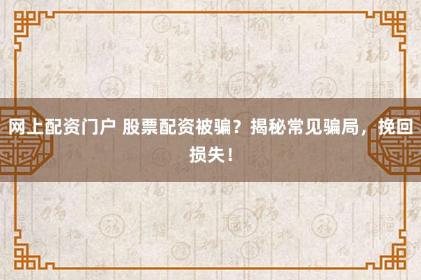 网上配资门户 股票配资被骗？揭秘常见骗局，挽回损失！