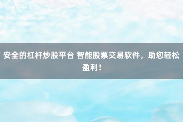 安全的杠杆炒股平台 智能股票交易软件，助您轻松盈利！