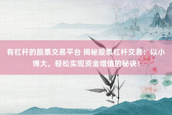 有杠杆的股票交易平台 揭秘股票杠杆交易：以小博大，轻松实现资金增值的秘诀！