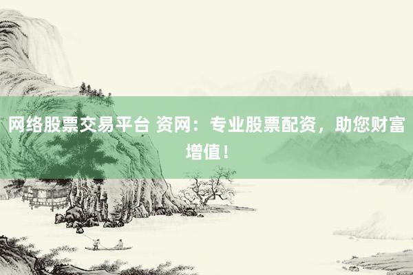 网络股票交易平台 资网：专业股票配资，助您财富增值！