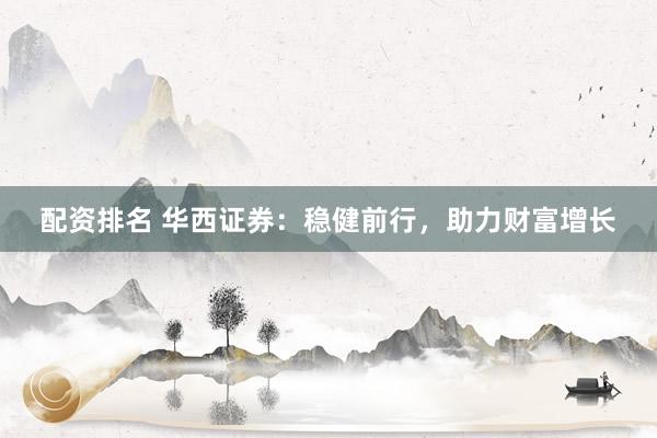 配资排名 华西证券：稳健前行，助力财富增长