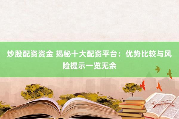 炒股配资资金 揭秘十大配资平台：优势比较与风险提示一览无余