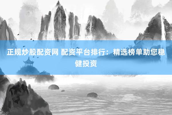 正规炒股配资网 配资平台排行：精选榜单助您稳健投资