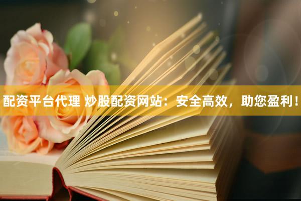 配资平台代理 炒股配资网站：安全高效，助您盈利！