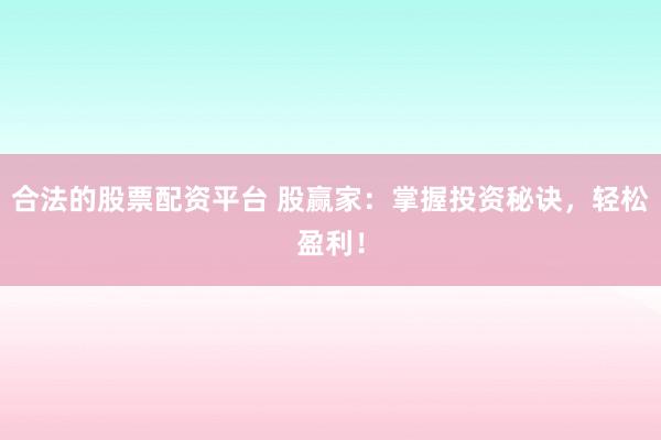 合法的股票配资平台 股赢家：掌握投资秘诀，轻松盈利！