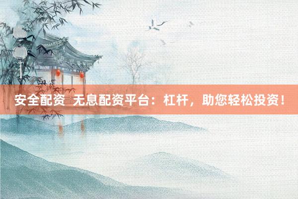 安全配资  无息配资平台：杠杆，助您轻松投资！