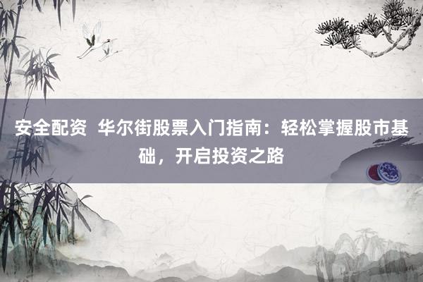 安全配资  华尔街股票入门指南：轻松掌握股市基础，开启投资之路