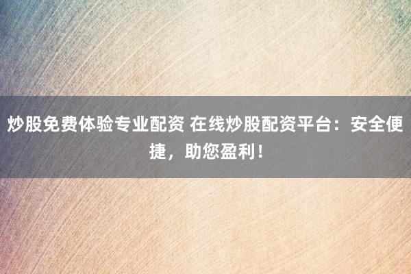 炒股免费体验专业配资 在线炒股配资平台：安全便捷，助您盈利！