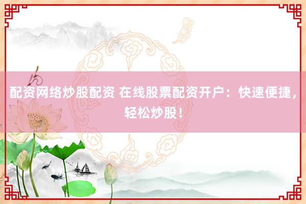 配资网络炒股配资 在线股票配资开户：快速便捷，轻松炒股！