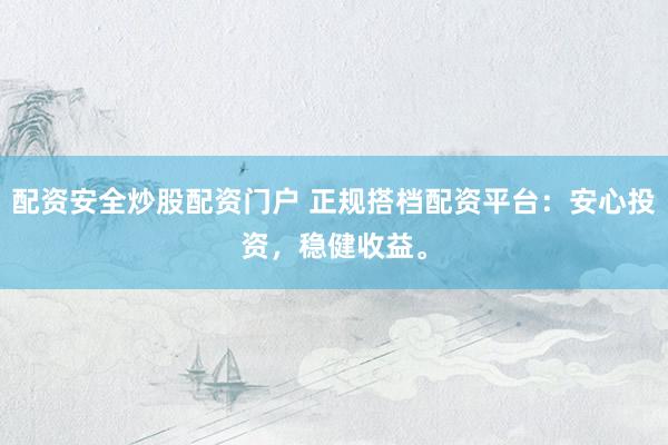 配资安全炒股配资门户 正规搭档配资平台：安心投资，稳健收益。