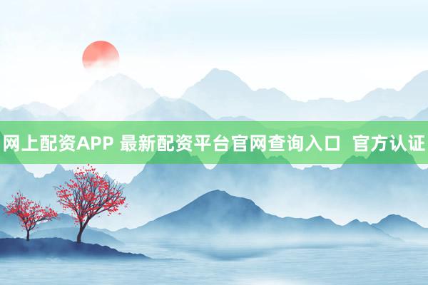 网上配资APP 最新配资平台官网查询入口  官方认证