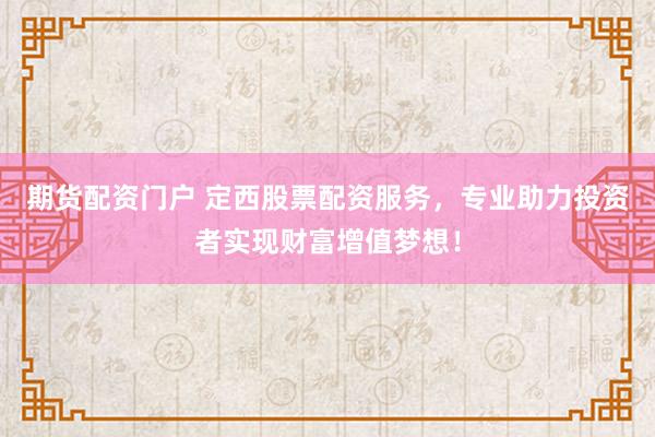 期货配资门户 定西股票配资服务,专业助力投资者实现财富增值梦想!