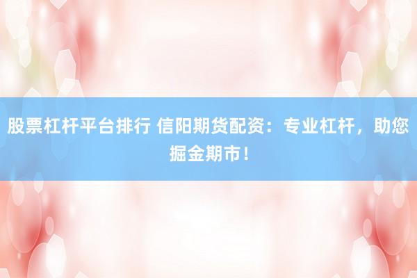 股票杠杆平台排行 信阳期货配资:专业杠杆,助您掘金期市!