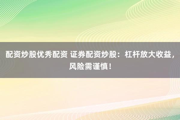 配资炒股优秀配资 证券配资炒股:杠杆放大收益,风险需谨慎!