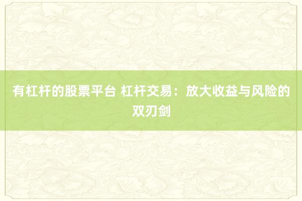 有杠杆的股票平台 杠杆交易:放大收益与风险的双刃剑