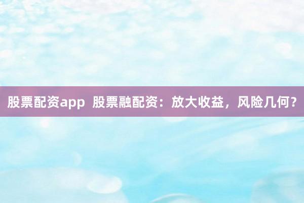 股票配资app 股票融配资:放大收益,风险几何?