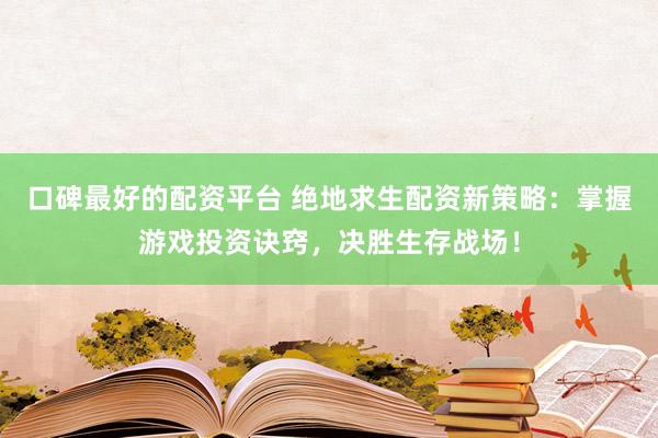 口碑最好的配资平台 绝地求生配资新策略:掌握游戏投资诀窍,决胜生存战场!