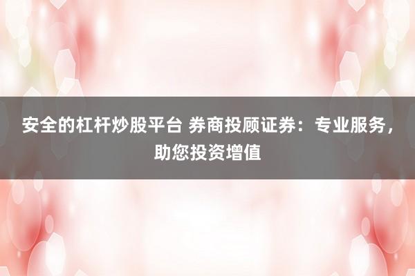 安全的杠杆炒股平台 券商投顾证券：专业服务，助您投资增值