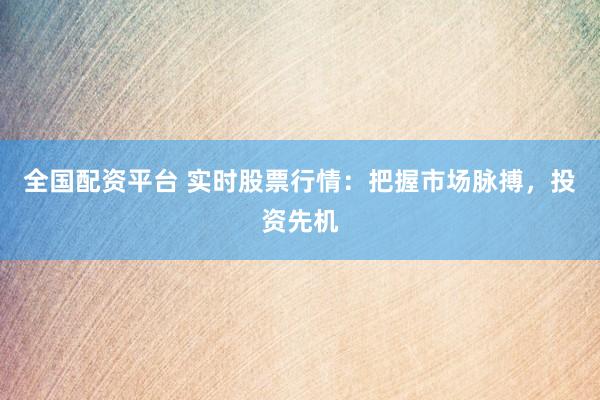 全国配资平台 实时股票行情：把握市场脉搏，投资先机