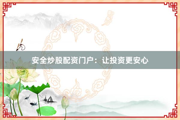 安全炒股配资门户：让投资更安心